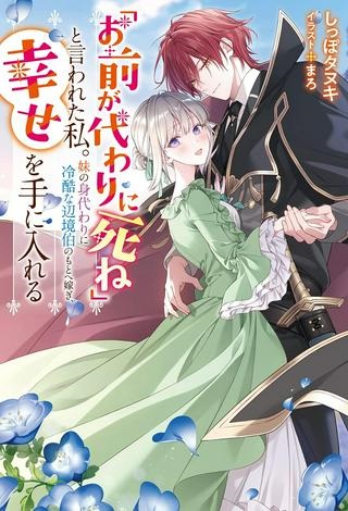 「お前が代わりに死ね」と言われた私。妹の身代わりに冷酷な辺境伯のもとへ嫁ぎ、幸せを手に入れる Raw Free